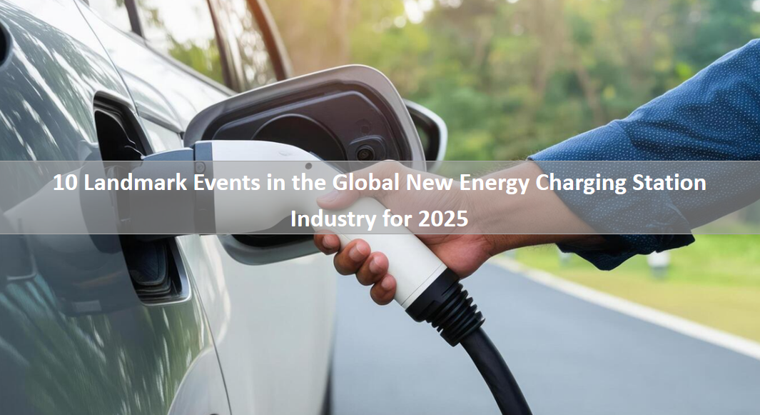 10-landmark-events-in-the-global-new-energy-charging-station-industry-for-2025